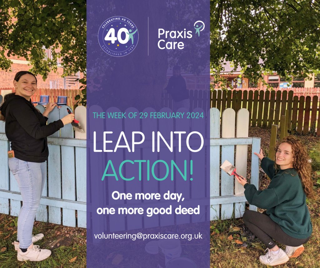 Leap Into Action Day. The week of 29 February 2024. One more day, one more good deed. volunteering@praxiscare.org.uk